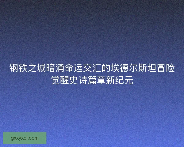 钢铁之城暗涌命运交汇的埃德尔斯坦冒险觉醒史诗篇章新纪元