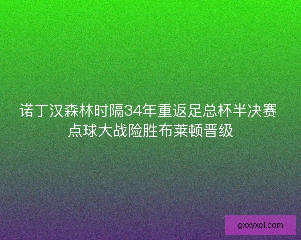诺丁汉森林时隔34年重返足总杯半决赛 点球大战险胜布莱顿晋级