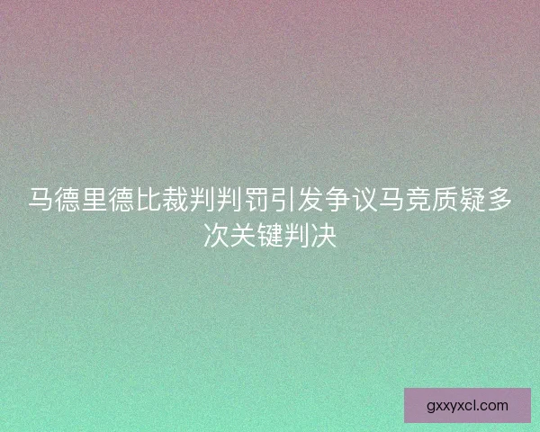 马德里德比裁判判罚引发争议马竞质疑多次关键判决 马德里德比裁判判罚引发争议马竞质疑多次关键判决