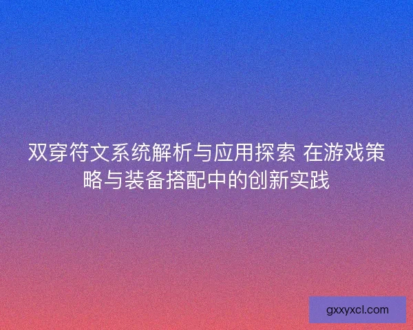 双穿符文系统解析与应用探索 在游戏策略与装备搭配中的创新实践 双穿符文系统解析与应用探索 在游戏策略与装备搭配中的创新实践
